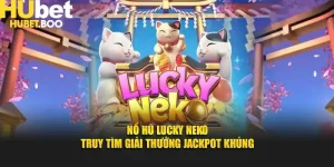 Nổ Hũ Lucky Neko – Truy Tìm Giải Thưởng Jackpot Khủng Tại Hubet